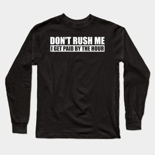 Don't Rush Me I Get Paid By The Hour Funny Long Sleeve T-Shirt